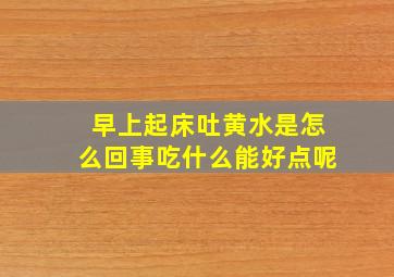 早上起床吐黄水是怎么回事吃什么能好点呢