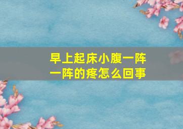 早上起床小腹一阵一阵的疼怎么回事