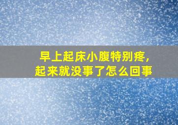 早上起床小腹特别疼,起来就没事了怎么回事