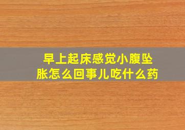 早上起床感觉小腹坠胀怎么回事儿吃什么药