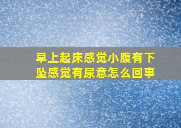 早上起床感觉小腹有下坠感觉有尿意怎么回事