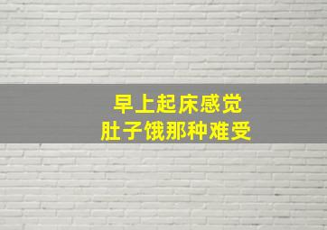 早上起床感觉肚子饿那种难受