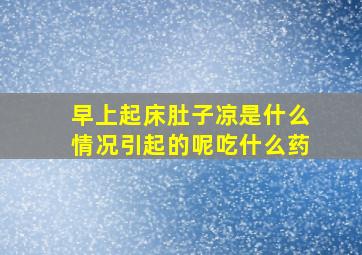 早上起床肚子凉是什么情况引起的呢吃什么药