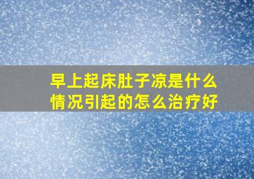 早上起床肚子凉是什么情况引起的怎么治疗好