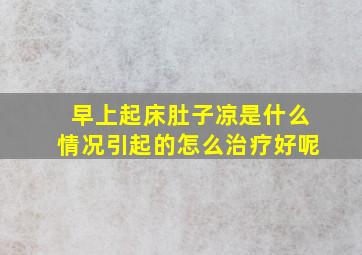 早上起床肚子凉是什么情况引起的怎么治疗好呢