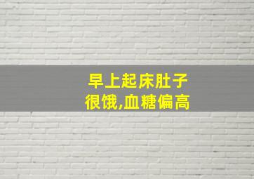 早上起床肚子很饿,血糖偏高