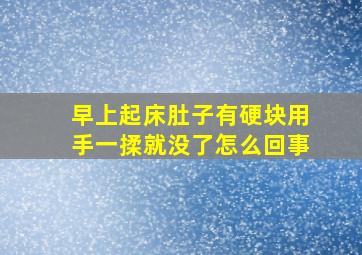 早上起床肚子有硬块用手一揉就没了怎么回事