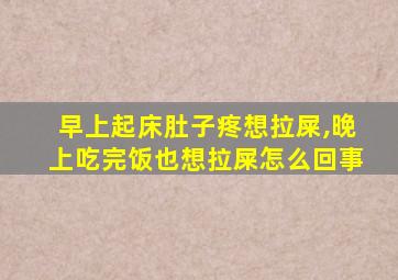 早上起床肚子疼想拉屎,晚上吃完饭也想拉屎怎么回事