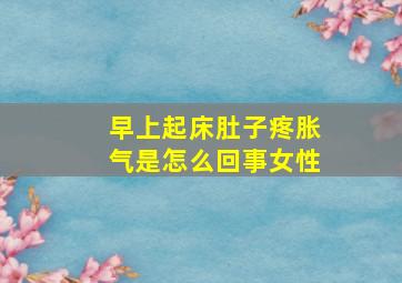 早上起床肚子疼胀气是怎么回事女性