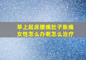 早上起床腰痛肚子胀痛女性怎么办呢怎么治疗