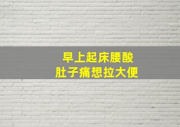 早上起床腰酸肚子痛想拉大便