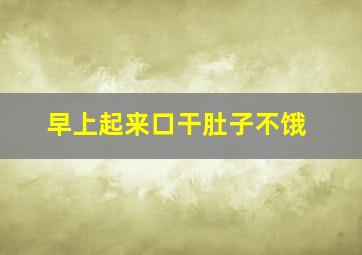 早上起来口干肚子不饿