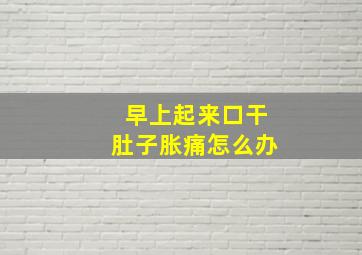 早上起来口干肚子胀痛怎么办