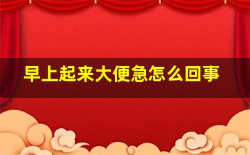 早上起来大便急怎么回事