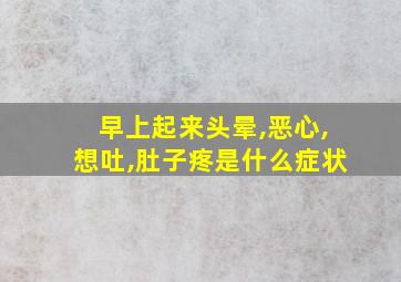 早上起来头晕,恶心,想吐,肚子疼是什么症状