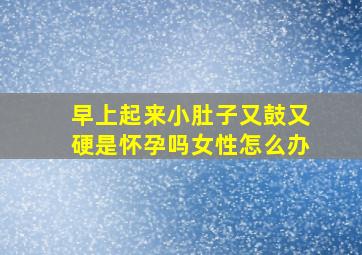 早上起来小肚子又鼓又硬是怀孕吗女性怎么办