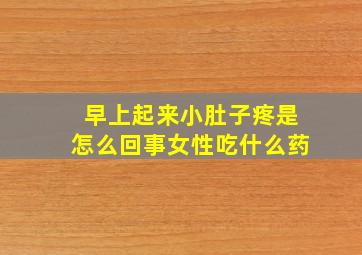 早上起来小肚子疼是怎么回事女性吃什么药