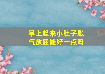 早上起来小肚子胀气放屁能好一点吗