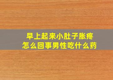 早上起来小肚子胀疼怎么回事男性吃什么药