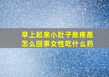 早上起来小肚子胀疼是怎么回事女性吃什么药