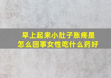 早上起来小肚子胀疼是怎么回事女性吃什么药好