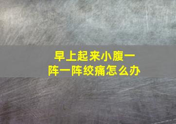 早上起来小腹一阵一阵绞痛怎么办