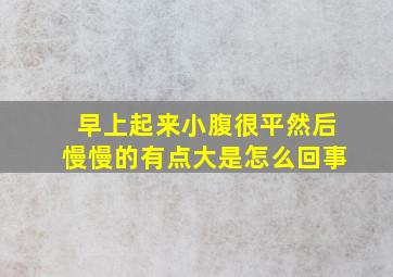 早上起来小腹很平然后慢慢的有点大是怎么回事