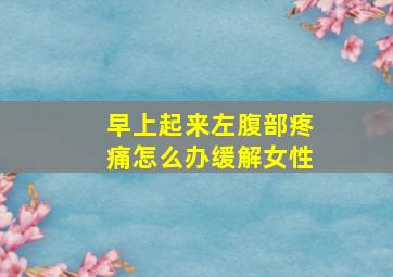 早上起来左腹部疼痛怎么办缓解女性