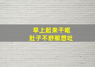 早上起来干呕肚子不舒服想吐