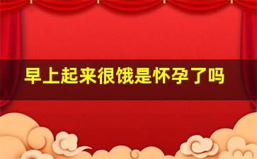 早上起来很饿是怀孕了吗