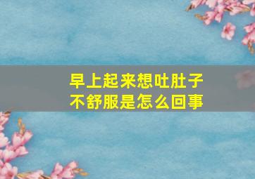 早上起来想吐肚子不舒服是怎么回事