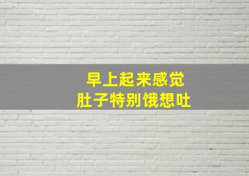 早上起来感觉肚子特别饿想吐