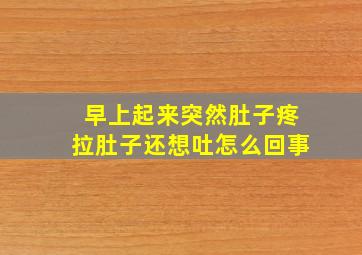 早上起来突然肚子疼拉肚子还想吐怎么回事