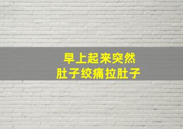 早上起来突然肚子绞痛拉肚子