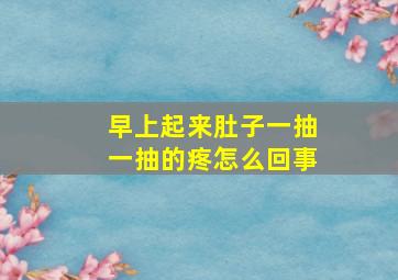 早上起来肚子一抽一抽的疼怎么回事