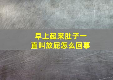 早上起来肚子一直叫放屁怎么回事