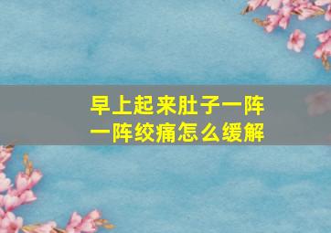 早上起来肚子一阵一阵绞痛怎么缓解