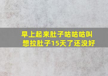 早上起来肚子咕咕咕叫想拉肚子15天了还没好