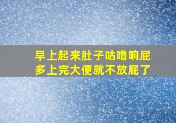 早上起来肚子咕噜响屁多上完大便就不放屁了