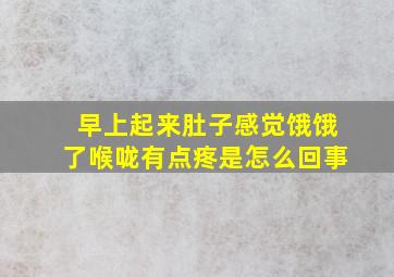 早上起来肚子感觉饿饿了喉咙有点疼是怎么回事