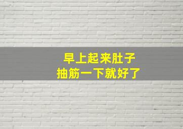 早上起来肚子抽筋一下就好了