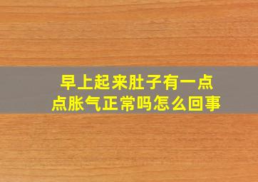 早上起来肚子有一点点胀气正常吗怎么回事