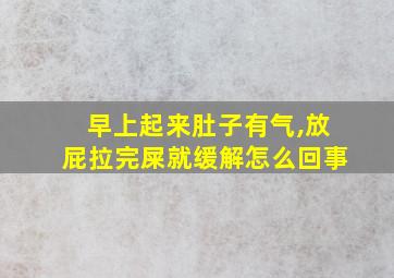 早上起来肚子有气,放屁拉完屎就缓解怎么回事