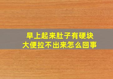 早上起来肚子有硬块大便拉不出来怎么回事