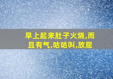 早上起来肚子火烧,而且有气,咕咕叫,放屁