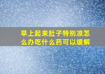 早上起来肚子特别凉怎么办吃什么药可以缓解