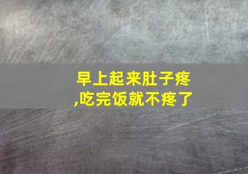 早上起来肚子疼,吃完饭就不疼了