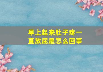 早上起来肚子疼一直放屁是怎么回事