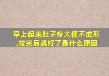 早上起来肚子疼大便不成形,拉完后就好了是什么原因