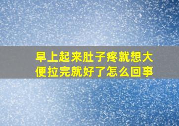 早上起来肚子疼就想大便拉完就好了怎么回事